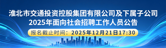 淮北市交通投资控股集团有限公司及下属子公司2025年面向社会招聘工作人员公告 合肥招聘 合肥人才网 合肥找工作