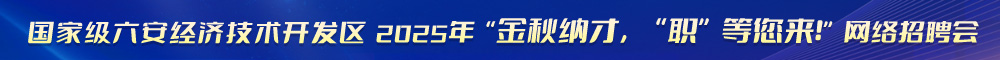 國家級六安經濟技術開發區2025年“金秋納才，“職”等您來！”網絡招聘會